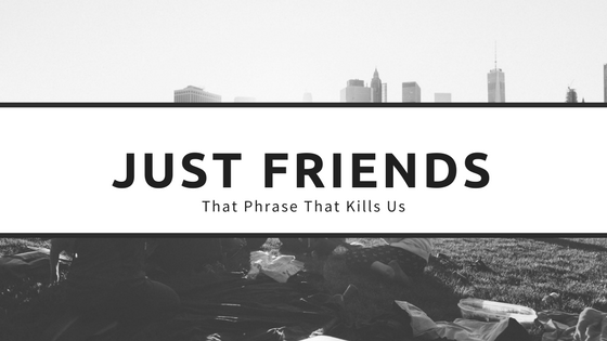 “Just Friends” Yeah, that Phrase that Kills us EVERY TIME