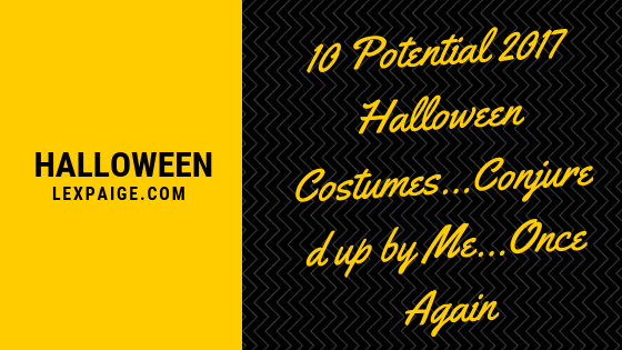 10 Potential 2017 Halloween Costumes…Conjured up by Me…Once Again