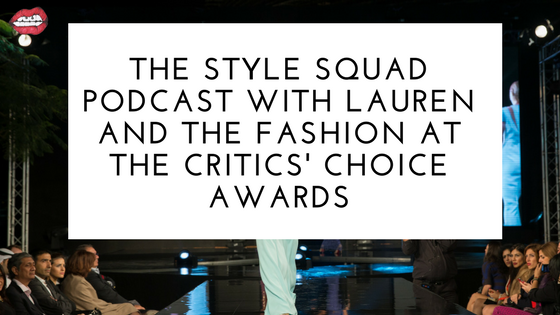 The Style Squad Podcast with LauRen and the Fashion at The Critics’ Choice Awards